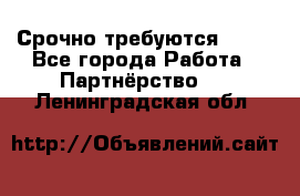 Срочно требуются !!!! - Все города Работа » Партнёрство   . Ленинградская обл.